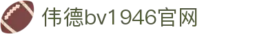 伟德官网-韦德(中国)体育-伟大始于1946